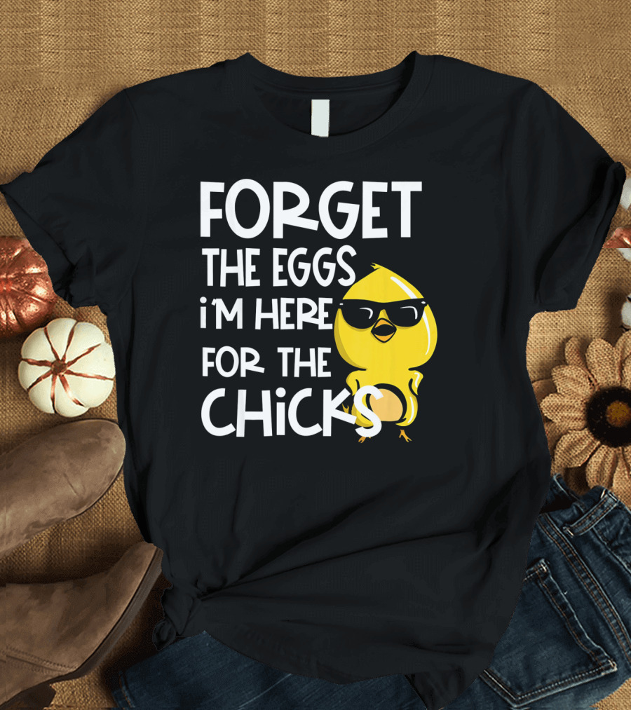 Forget the Eggs I'm Here for the Chicks Funny Easter T-Shirt