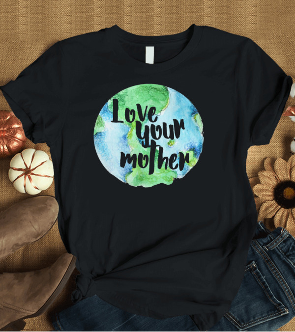 T-Shirt: Love Your Mother Earth Day Planet T-Shirt Love Your Mother Earth Day Planet T-Shirt