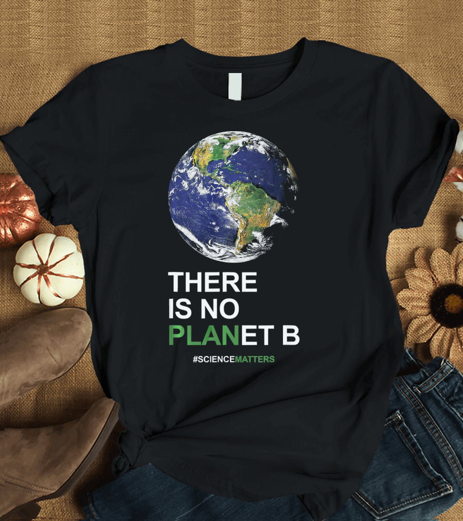 THERE IS NO PLANET B Earth Day #ScienceMatters T-Shirt