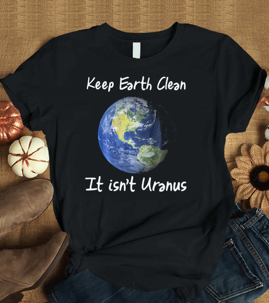 Keep Earth Clean It Isn't Uranus Earth Day Funny NASA Clean Space T-Shirt