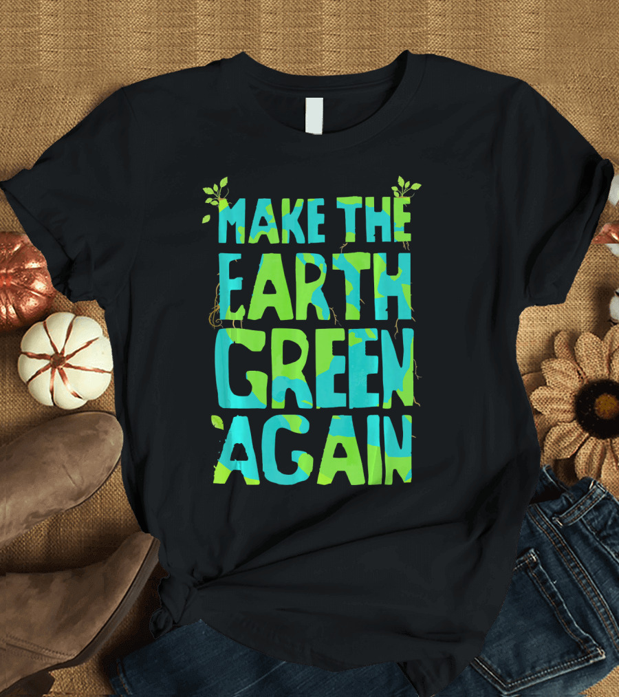 Make The Earth Green Again Eco-Friendly Planet Message T-Shirt