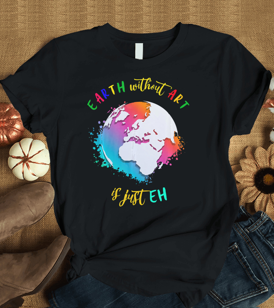 Earth Without Art Is Just Eh Multicolored Watercolor Planet T-Shirt