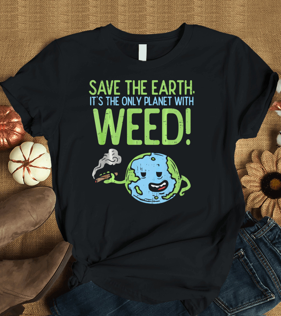 Save The Earth It's The Only Planet With Weed T-Shirt