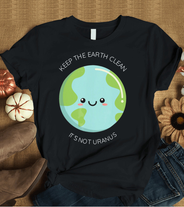 T-Shirt: Keep The Earth Clean Its Not Uranus Cute Earth T-Shirt Keep The Earth Clean Its Not Uranus Cute Earth T-Shirt