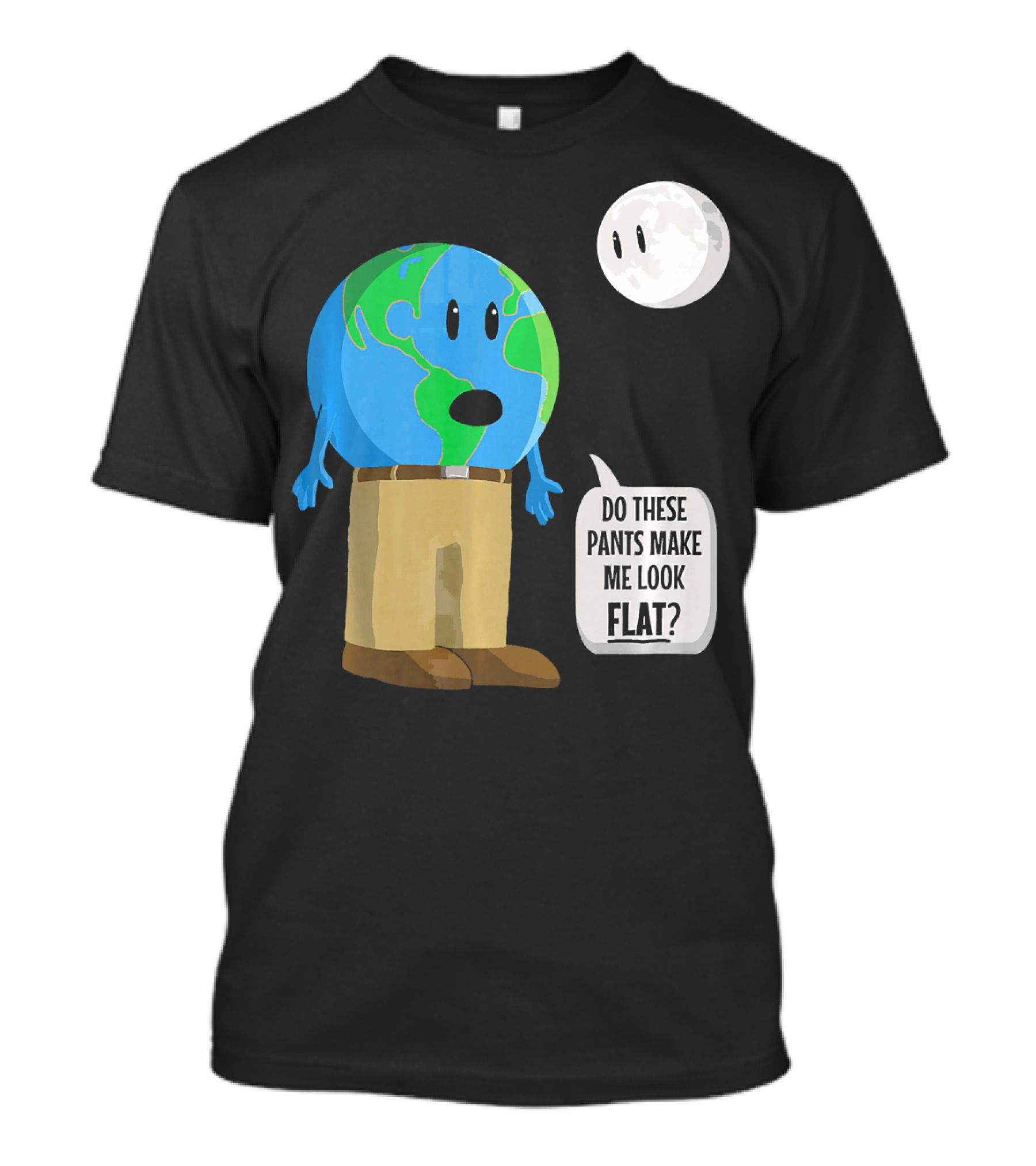 Do These Pants Make Me Look Flat Earth Globe With Talking Moon T-Shirt