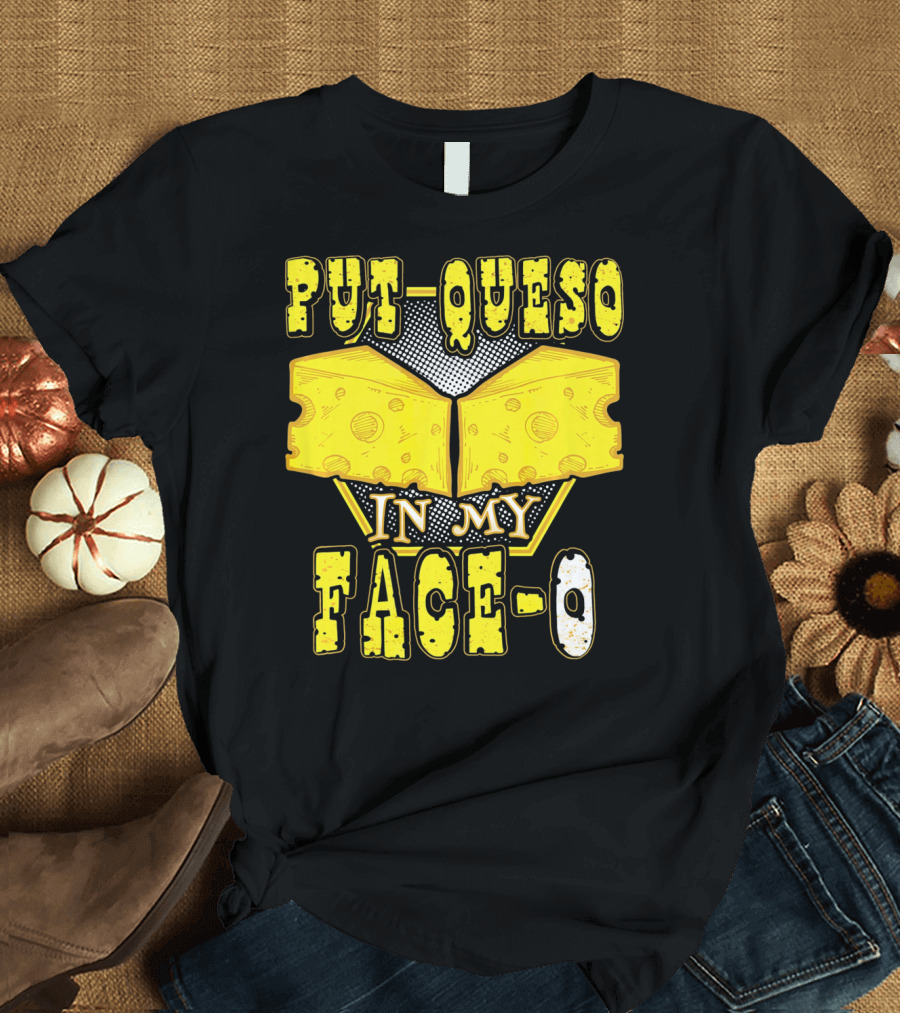 Put Queso In My Face-O T-Shirt