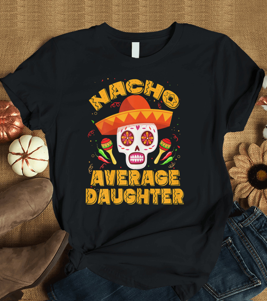 Nacho Average Daughter Sombrero Sugar Skull Maracas Fiesta T-Shirt
