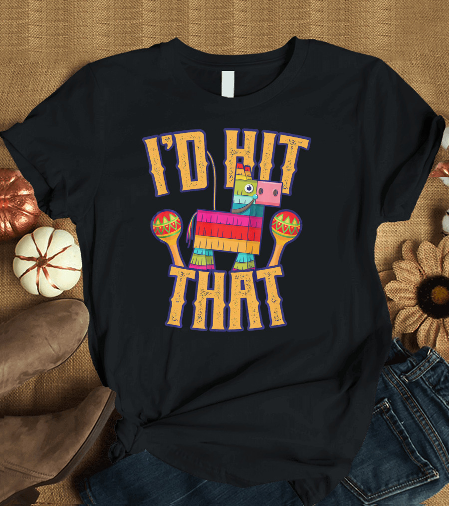I'd Hit That Colorful Cinco de Mayo Piñata and Maracas T-Shirt