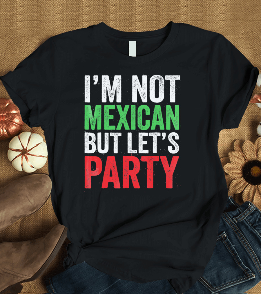 I'M NOT MEXICAN BUT LET'S PARTY T-Shirt