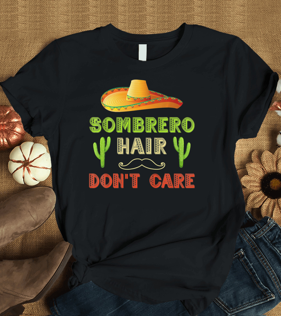 Sombrero Hair Don't Care Cinco de Mayo Fiesta Cactus Mustache T-Shirt