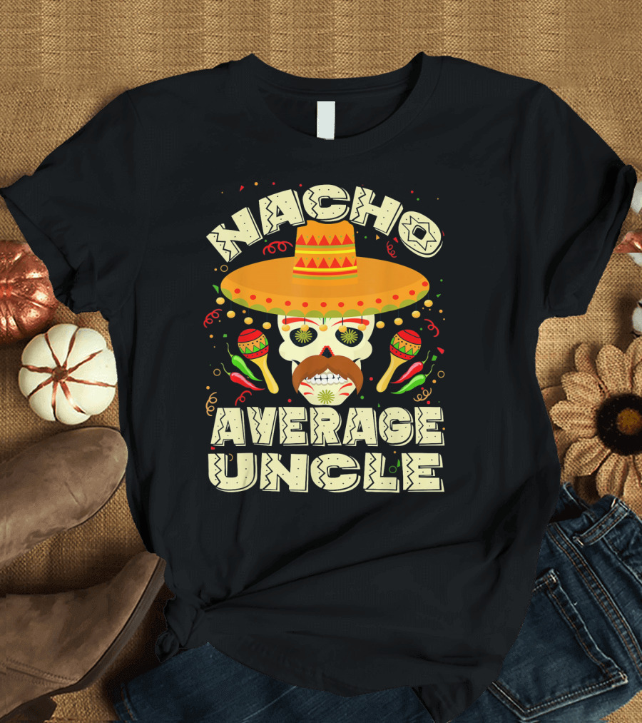 Nacho Average Uncle Sombrero Skull Maracas Peppers Mexican T-Shirt