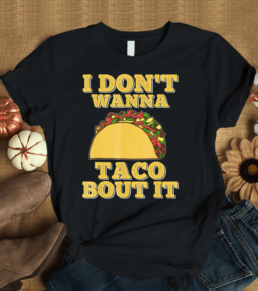 I Dont Wanna Taco Bout It Foodie Taco T-Shirt