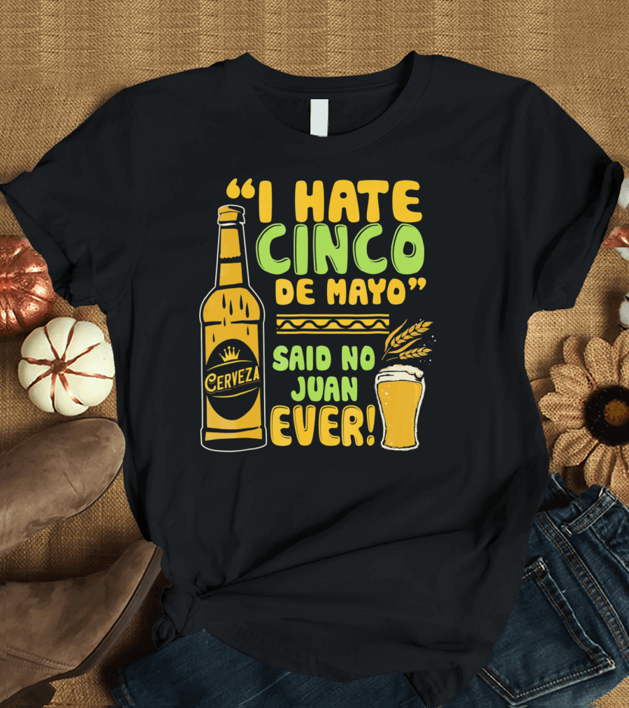 I Hate Cinco De Mayo Said No Juan Ever Cerveza T-Shirt