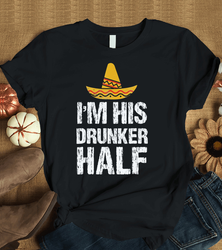 I'm His Drunker Half Sombrero Funny Cinco de Mayo T-Shirt