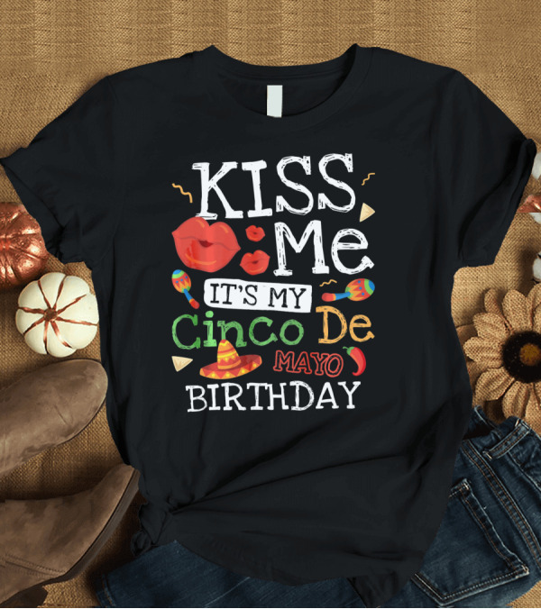T-Shirt: Kiss Me It's My Cinco De Mayo Birthday with Sombrero and Maracas T-Shirt Kiss Me It's My Cinco De Mayo Birthday with Sombrero and Maracas T-Shirt