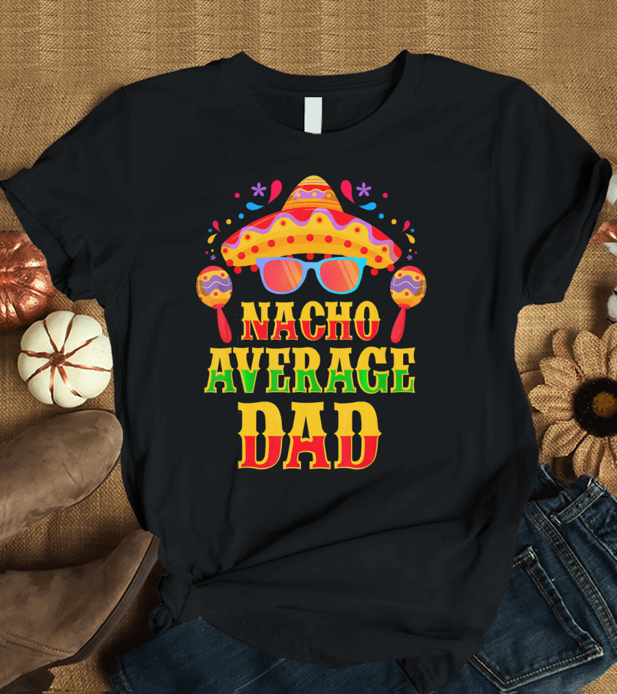 Nacho Average Dad Funny Mexican Family Cinco De Mayo Party Hat Maracas Glasses T-Shirt