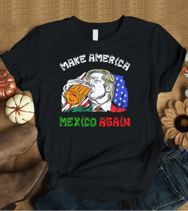 T-Shirt: Make America Mexico Again Drinking Beer with U.S. and Mexican Flags T-Shirt Make America Mexico Again Drinking Beer with U.S. and Mexican Flags T-Shirt
