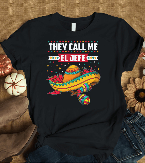 T-Shirt: They Call Me El Jefe Sombrero Maracas Mexican Cinco De Mayo T-Shirt They Call Me El Jefe Sombrero Maracas Mexican Cinco De Mayo T-Shirt