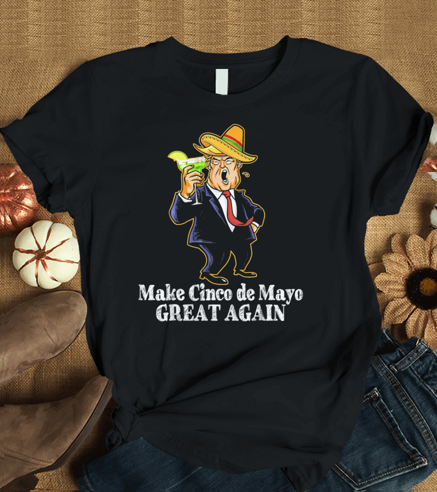 Make Cinco De Mayo Great Again President Trump Celebrating with Sombrero and Margarita T-Shirt