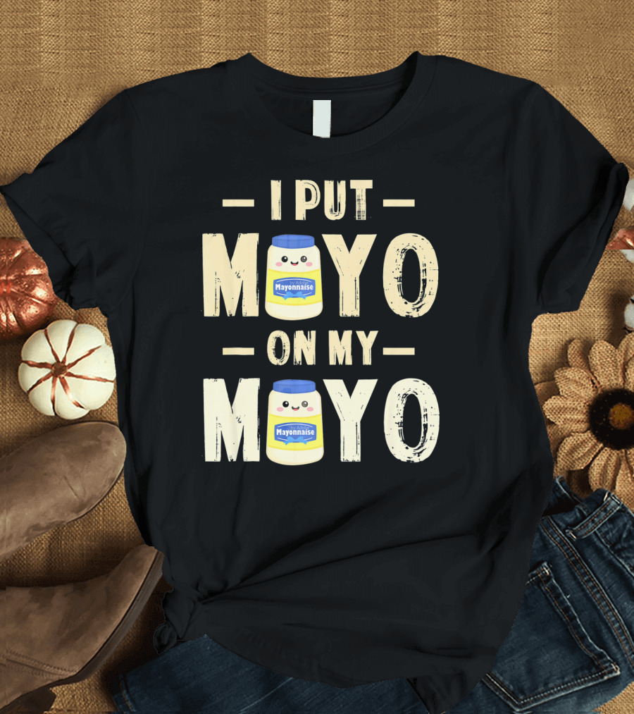 I Put Mayo Mayonnaise On My Mayo T-Shirt
