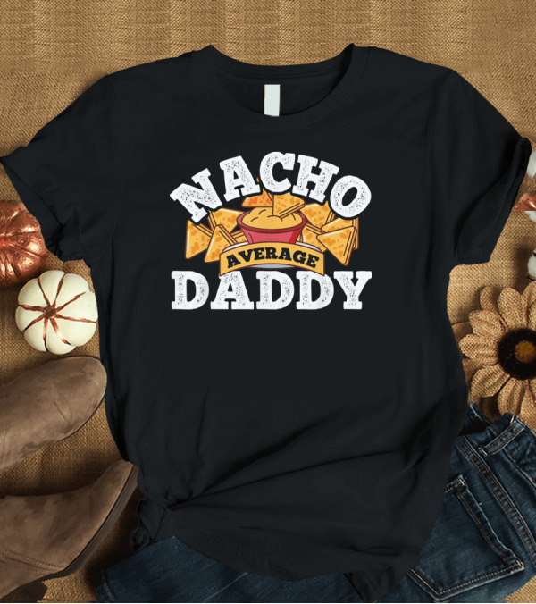 T-Shirt: Nacho Average Daddy Men's Nachos Lover T-Shirt Nacho Average Daddy Men's Nachos Lover T-Shirt