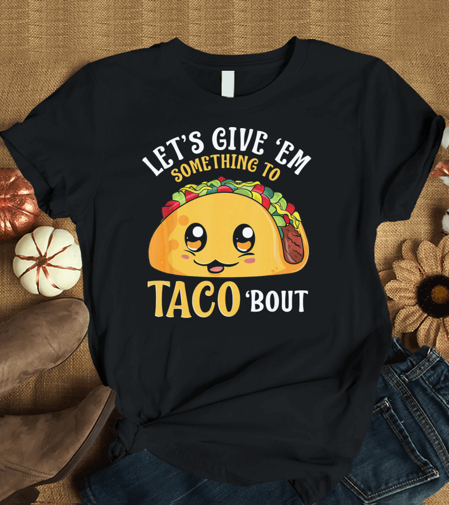 Let's Give Em Something To Taco Bout T-Shirt