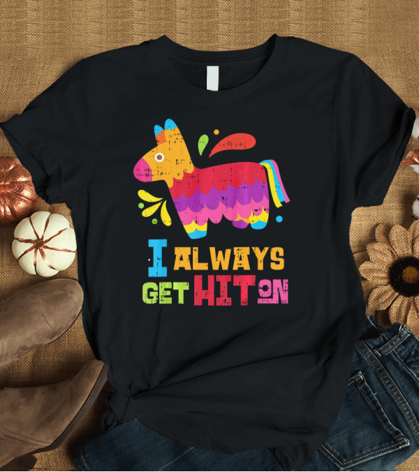 T-Shirt: I Always Get Hit On Colorful Mexican Piñata Cinco de Mayo Funny T-Shirt I Always Get Hit On Colorful Mexican Piñata Cinco de Mayo Funny T-Shirt