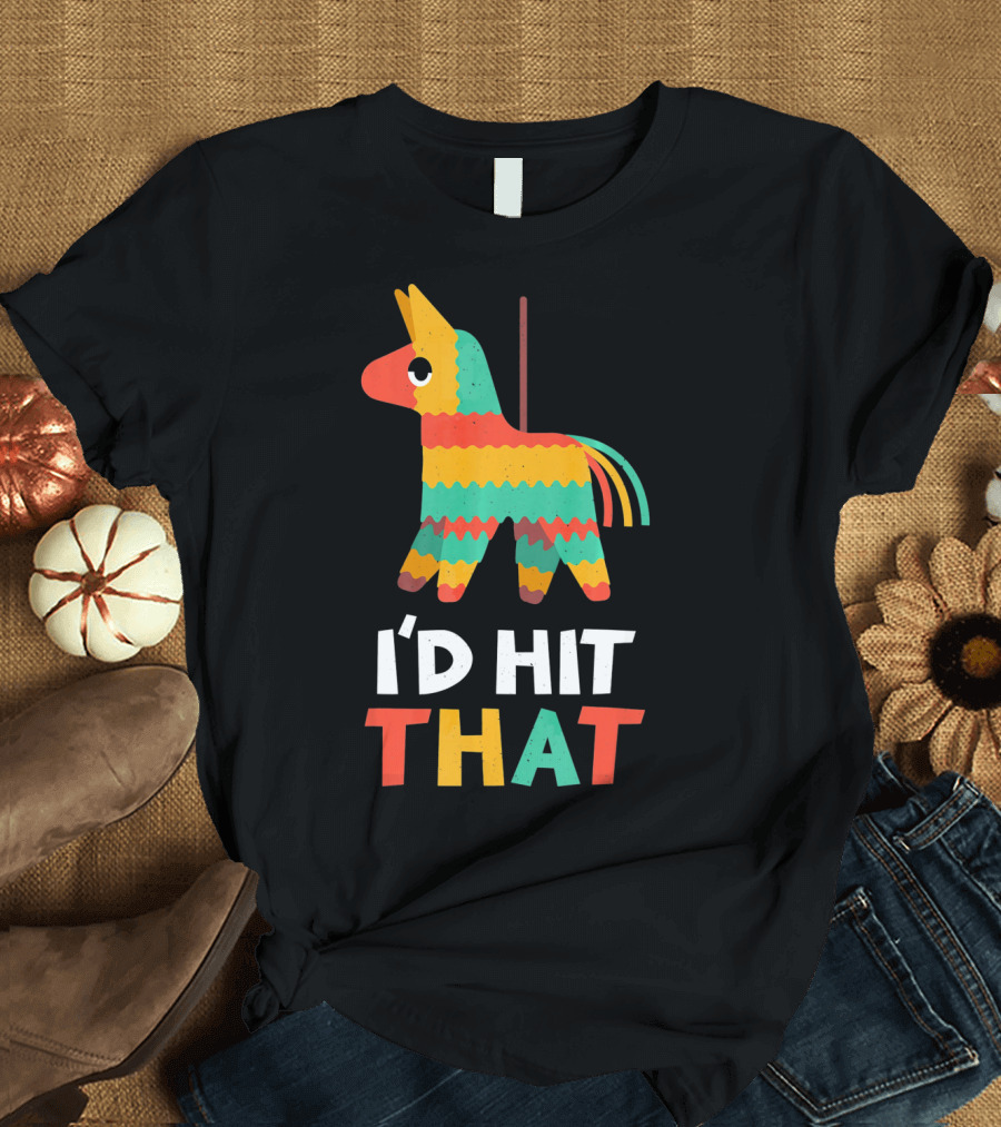 I'd Hit That Colorful Pinata Humorous Cinco De Mayo T-Shirt