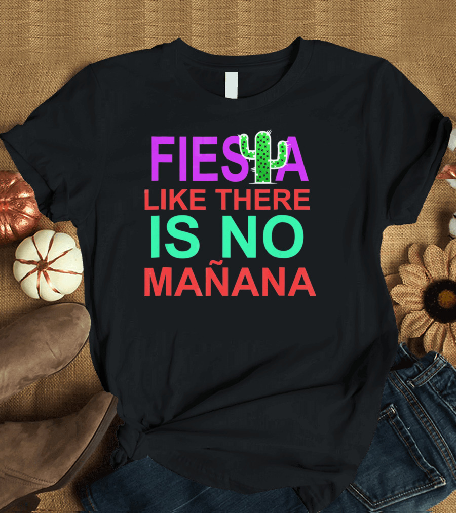 FIESTA LIKE THERE IS NO MAÑANA Cactus T-Shirt