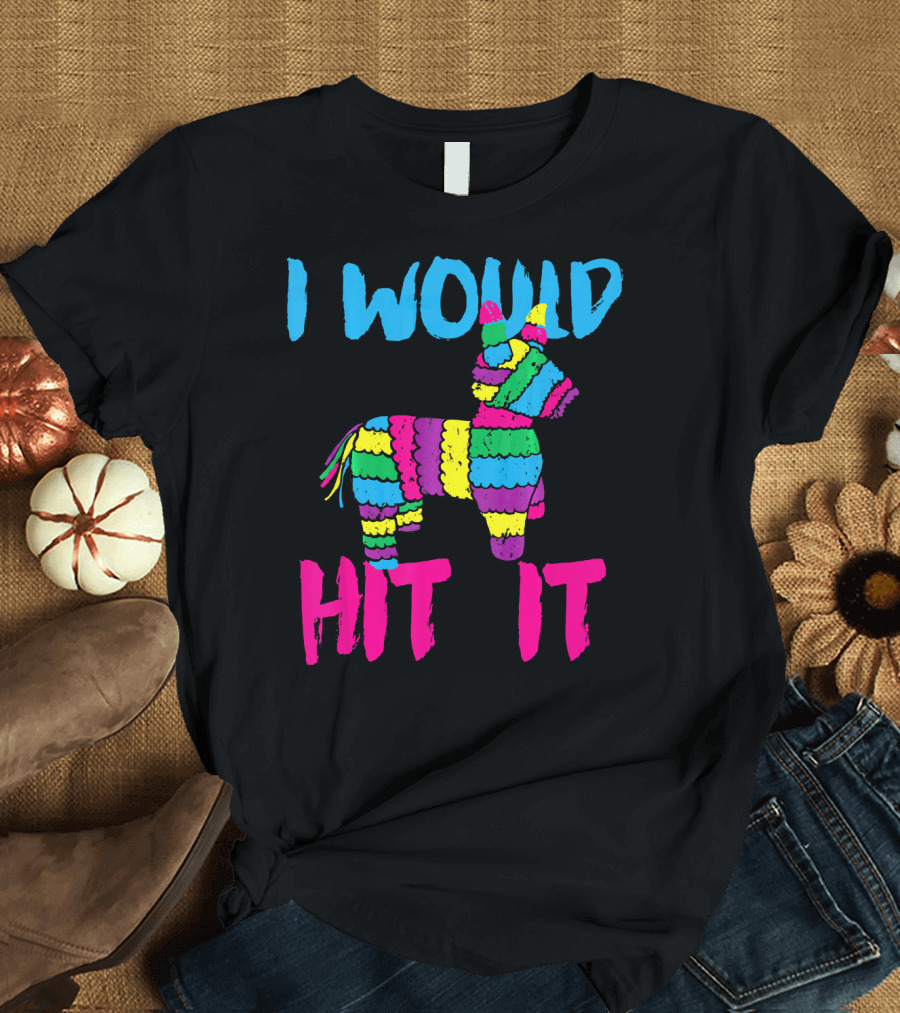 I Would Hit It Colorful Cinco De Mayo Piñata T-Shirt