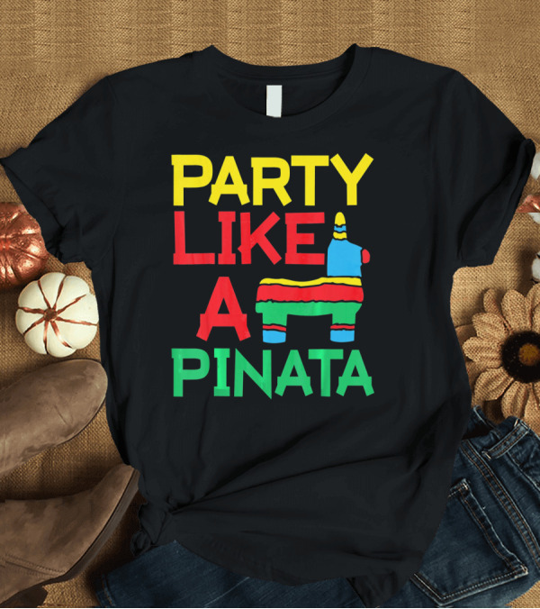 T-Shirt: PARTY LIKE A PINATA CINCO DE MAYO MEXICAN PARTY T-Shirt PARTY LIKE A PINATA CINCO DE MAYO MEXICAN PARTY T-Shirt