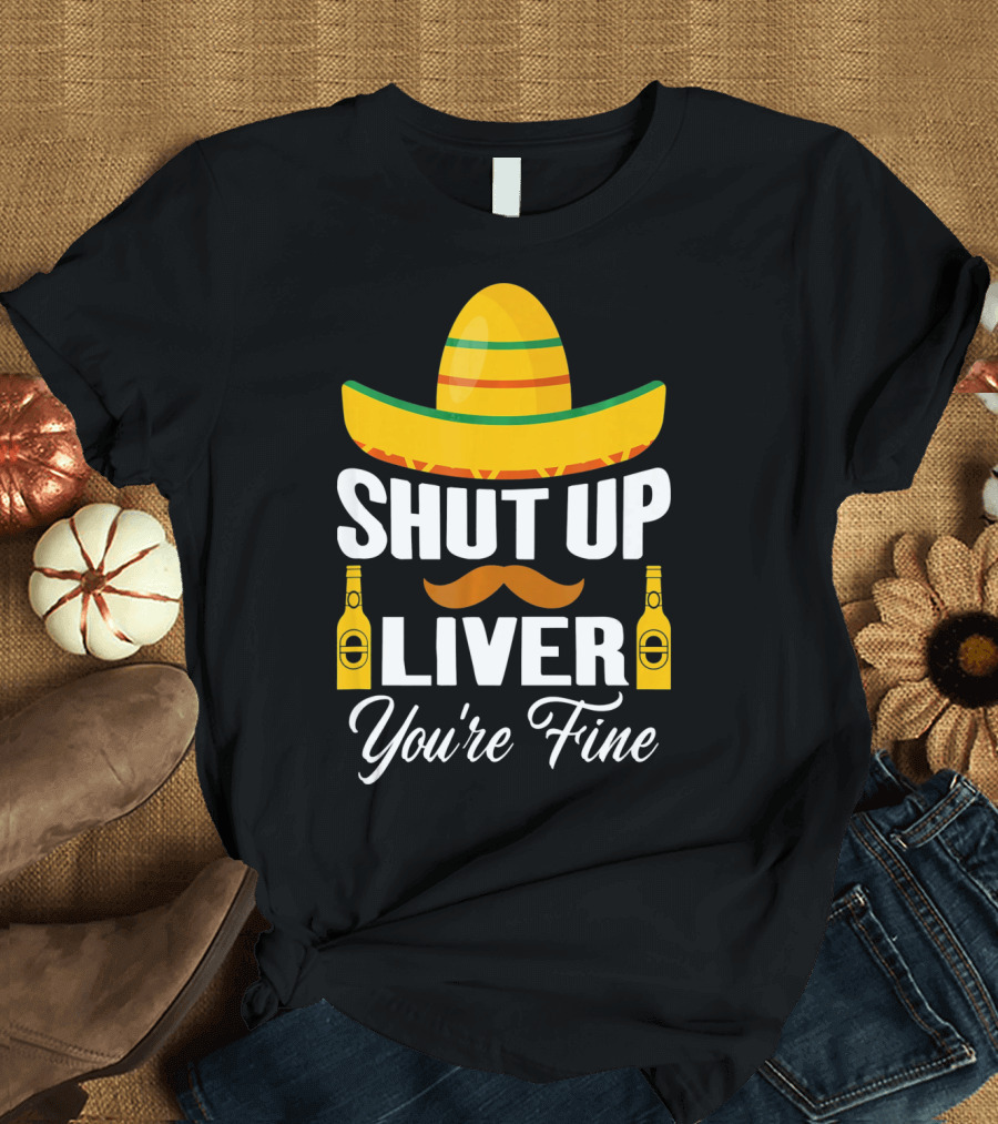 Cinco De Mayo Shut Up Liver Youre Fine Sombrero Mustache Beer Bottles T-Shirt