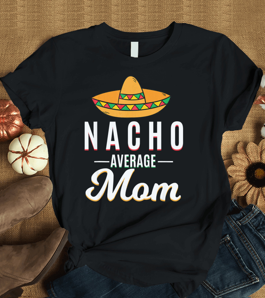 Nacho Average Mom Cinco De Mayo Sombrero Mexican Fiesta T-Shirt
