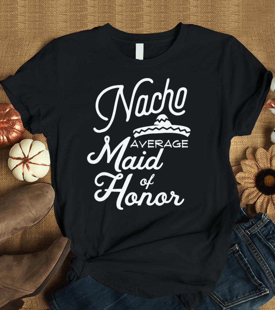 Nacho Average Maid of Honor Sombrero Fun Cinco De Mayo T-Shirt