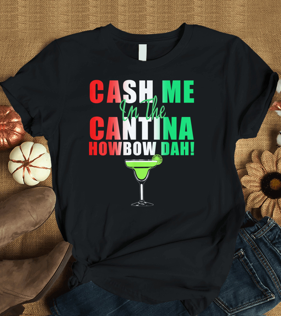 CASH ME In The CANTINA HOWBOW DAH Cinco Margarita T-Shirt