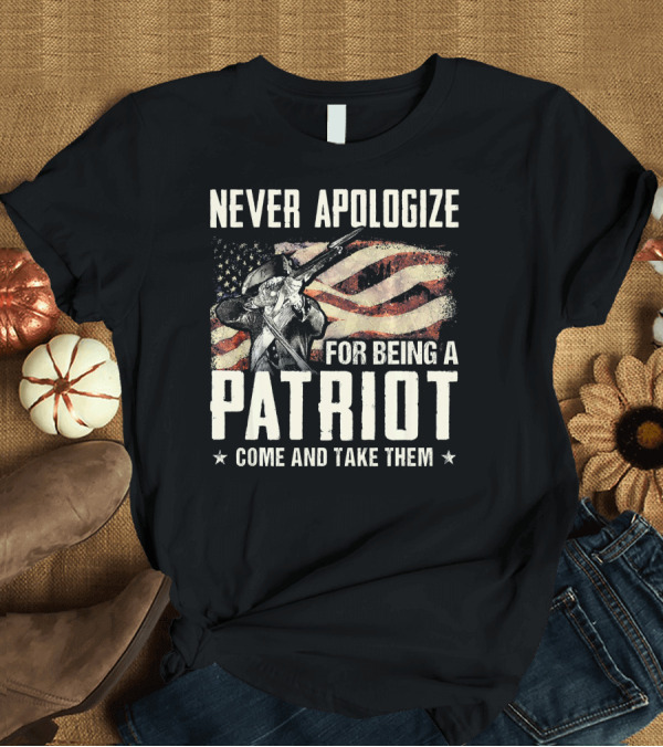 T-Shirt: Never Apologize For Being A Patriot Come And Take Them T-Shirt Never Apologize For Being A Patriot Come And Take Them T-Shirt