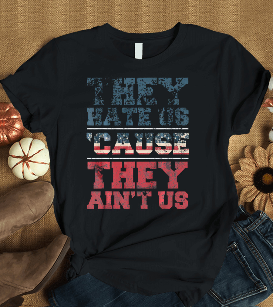 They Hate Us Cause They Ain't Us American Flag T-Shirt