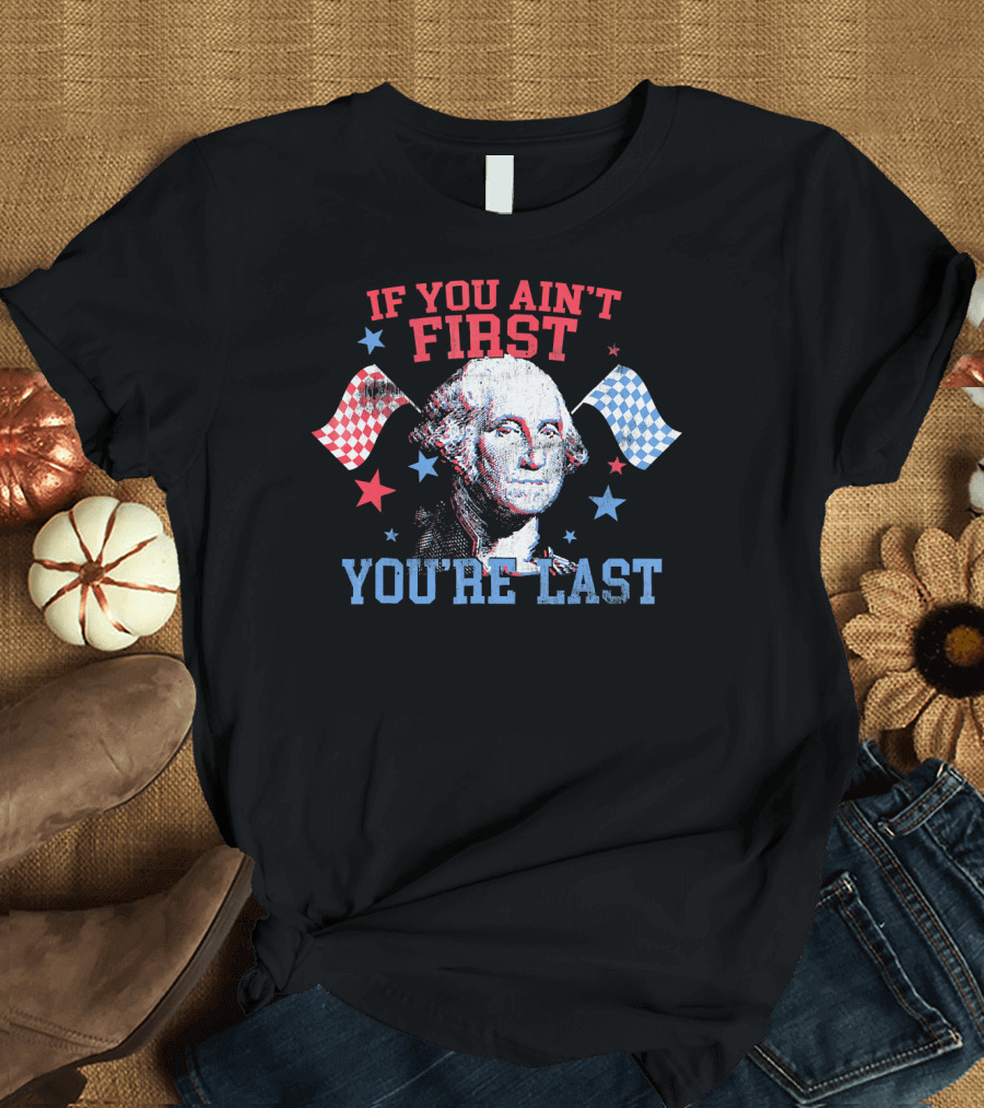 4th of July Funny Washington If You Ain't First You're Last T-Shirt