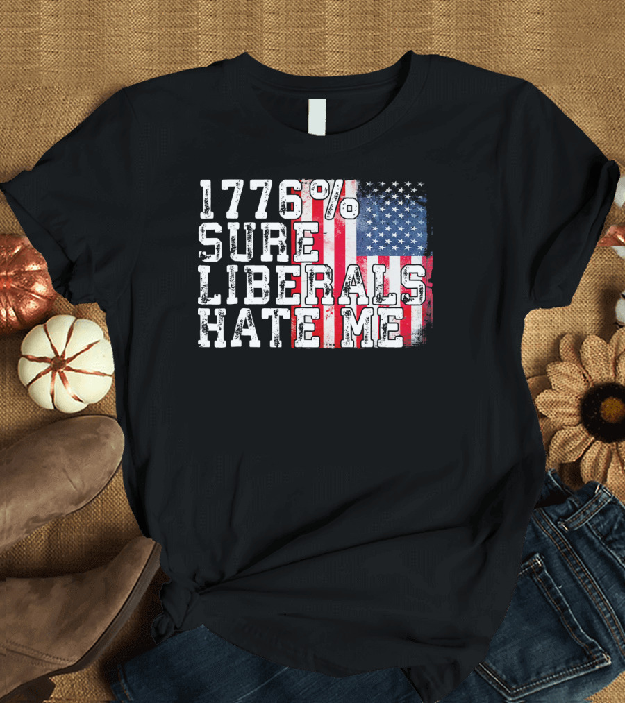 1776% Sure Liberals Hate Me American Flag T-Shirt