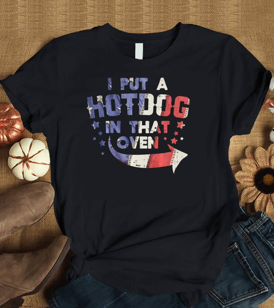 I Put A Hotdog In That Oven Patriotic 4th Of July Stars Stripes T-Shirt