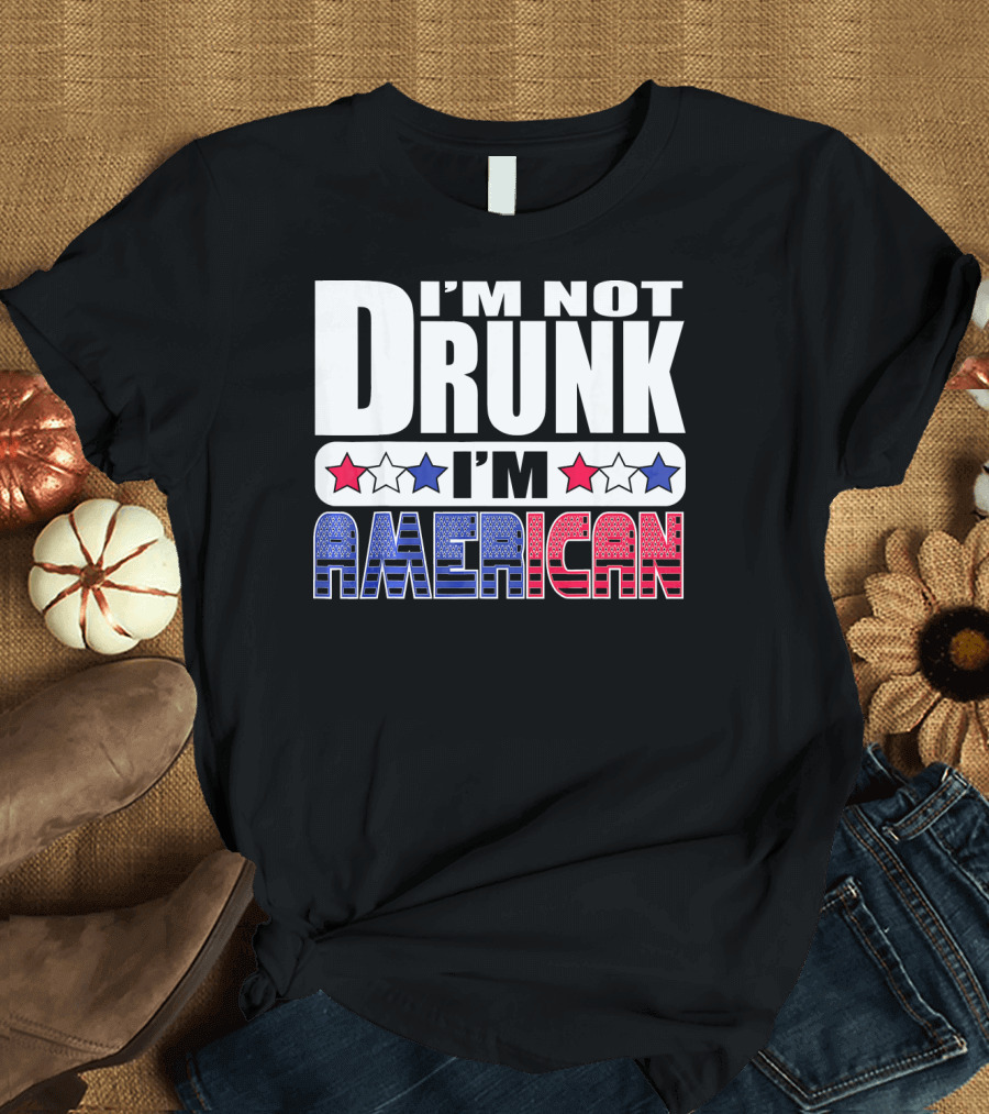 I'm Not Drunk I'm American Stars and Stripes 4th of July T-Shirt