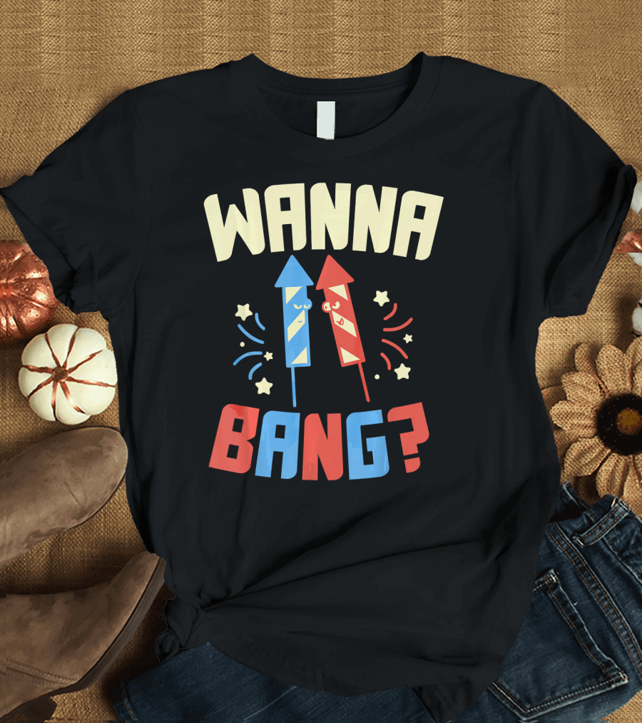 Wanna Bang Fireworks Stars and Stripes 4th of July T-Shirt