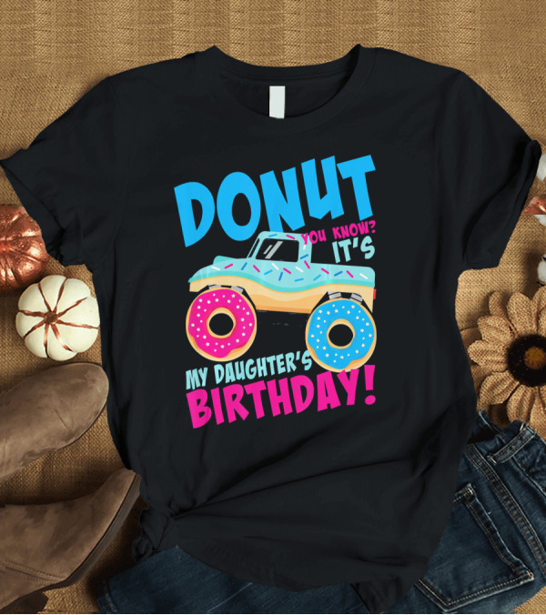 T-Shirt: Donut You Know It's My Daughter's Birthday Monster Truck T-Shirt Donut You Know It's My Daughter's Birthday Monster Truck T-Shirt