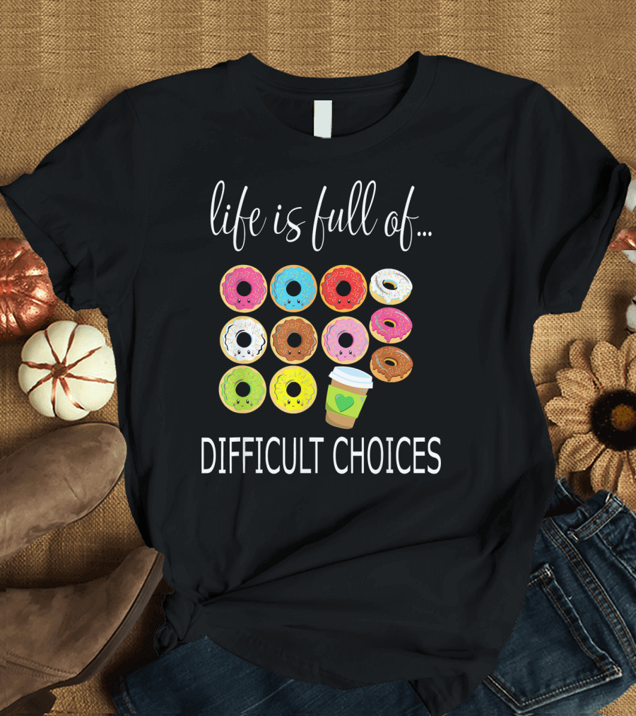 Life Is Full of Difficult Choices Donuts and Coffee T-Shirt