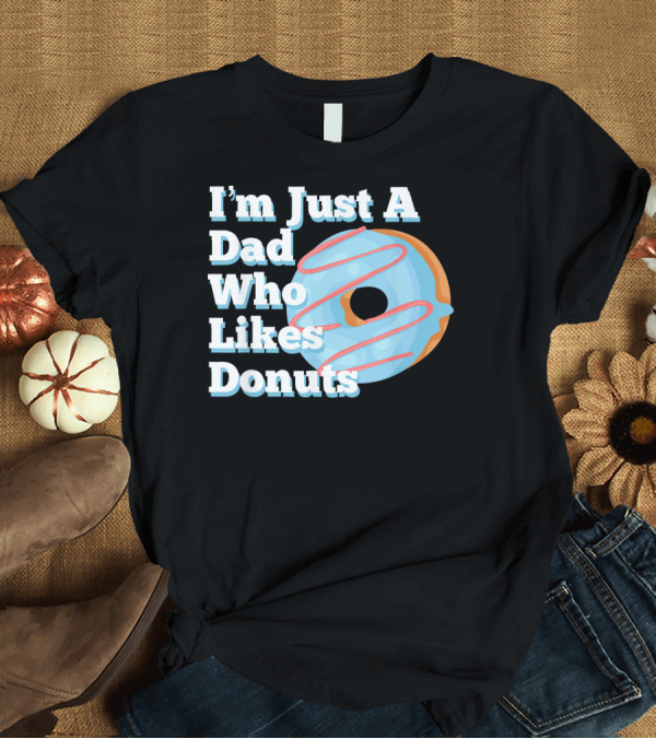 T-Shirt: I'm Just A Dad Who Likes Donuts T-Shirt I'm Just A Dad Who Likes Donuts T-Shirt