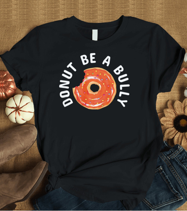 T-Shirt: Donut Be a Bully Anti Bullying Kindness Message with Sprinkles T-Shirt Donut Be a Bully Anti Bullying Kindness Message with Sprinkles T-Shirt