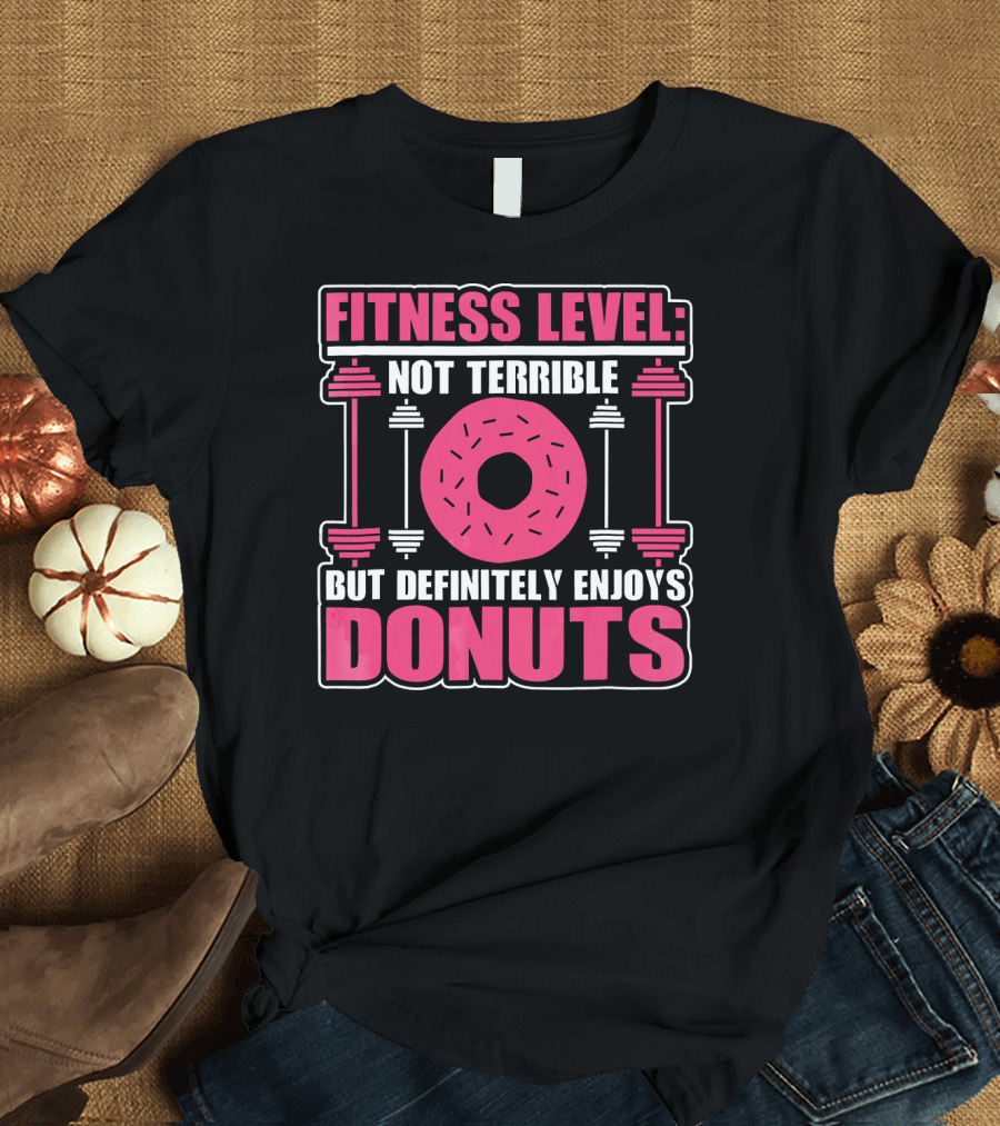 FITNESS LEVEL: NOT TERRIBLE BUT DEFINITELY ENJOYS DONUTS T-Shirt