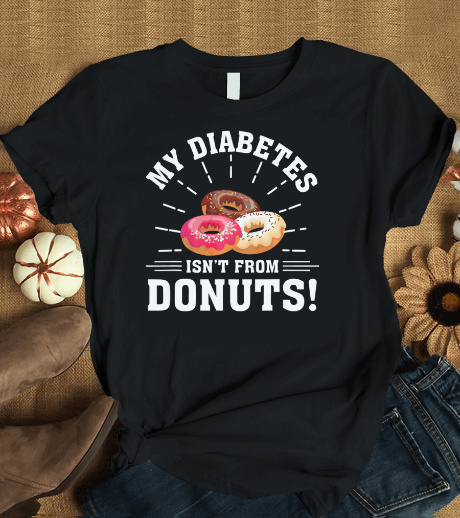 My Diabetes Isn't From Donuts Type 1 Diab T-Shirt