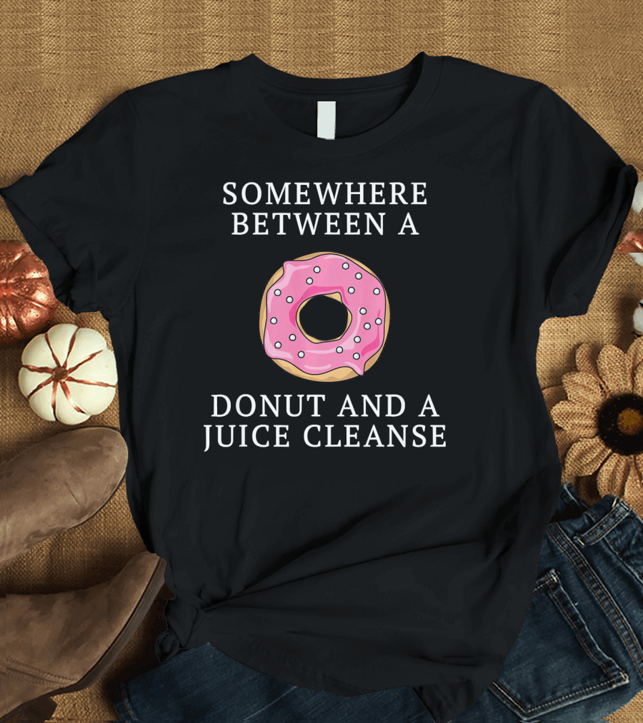 Somewhere Between a Donut and a Juice Cleanse T-Shirt