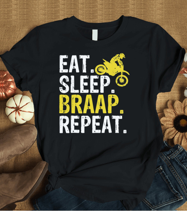 T-Shirt: Eat Sleep Braap Repeat Motocross Dirt Bike Fun T-Shirt Eat Sleep Braap Repeat Motocross Dirt Bike Fun T-Shirt